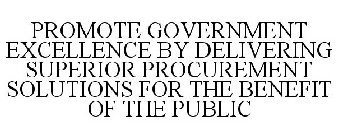 PROMOTE GOVERNMENT EXCELLENCE BY DELIVERING SUPERIOR PROCUREMENT SOLUTIONS FOR THE BENEFIT OF THE PUBLIC