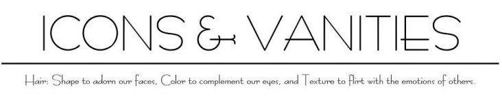 ICONS & VANITIES | HAIR: SHAPE TO ADORN OUR FACES, COLOR TO COMPLEMENT OUR EYES, AND TEXTURE TO FLIRT WITH THE EMOTIONS OF OTHERS.