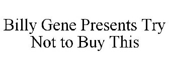 BILLY GENE PRESENTS TRY NOT TO BUY THIS