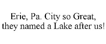 ERIE, PA. CITY SO GREAT, THEY NAMED A LAKE AFTER US!