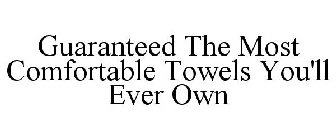 GUARANTEED THE MOST COMFORTABLE TOWELS YOU'LL EVER OWN