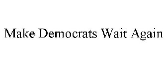 MAKE DEMOCRATS WAIT AGAIN