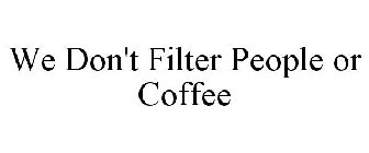 WE DON'T FILTER PEOPLE OR COFFEE