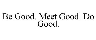 BE GOOD. MEET GOOD. DO GOOD.