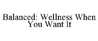 BALANCED: WELLNESS WHEN YOU WANT IT