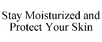 STAY MOISTURIZED AND PROTECT YOUR SKIN
