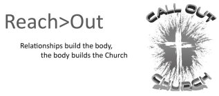 REACH>OUT RELATIONSHIPS BUILD THE BODY,THE BODY BUILDS THE CHURCH CALL OUT CHURCH