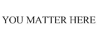 YOU MATTER HERE