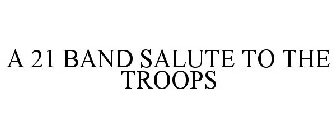 A 21 BAND SALUTE TO THE TROOPS