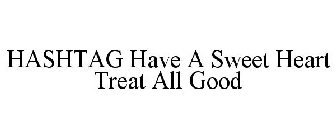 HASHTAG HAVE A SWEET HEART TREAT ALL GOOD