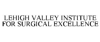 LEHIGH VALLEY INSTITUTE FOR SURGICAL EXCELLENCE