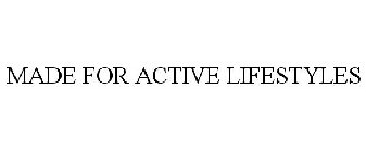 MADE FOR ACTIVE LIFESTYLES