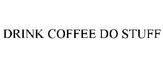 DRINK COFFEE DO STUFF