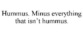 HUMMUS. MINUS EVERYTHING THAT ISN'T HUMMUS.