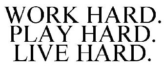 WORK HARD. PLAY HARD. LIVE HARD.