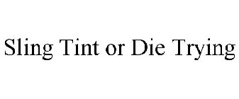 SLING TINT OR DIE TRYING