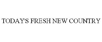 TODAY'S FRESH NEW COUNTRY