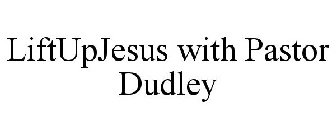 LIFTUPJESUS WITH PASTOR DUDLEY
