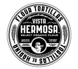 ...A DIFFERENT WORLD WITHIN YOUR REACH! VISTA HERMOSA SELECT ORGANIC FLOUR MADE WITH AVOCADO OIL 8 FLOUR TORTILLAS NET WT. 12OZ NO ADDITIVES! NO PRESERVATIVES! THE TRADITION OF MEXICO VISTAHERMOSAPROD