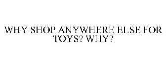WHY SHOP ANYWHERE ELSE FOR TOYS? WHY?