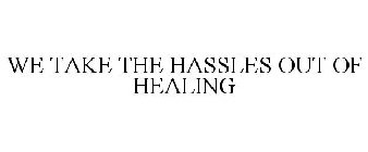 WE TAKE THE HASSLES OUT OF HEALING