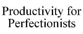 PRODUCTIVITY FOR PERFECTIONISTS