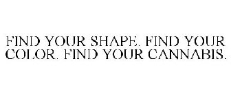 FIND YOUR SHAPE. FIND YOUR COLOR. FIND YOUR CANNABIS.
