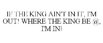 IF THE KING AIN'T IN IT, I'M OUT! WHERE THE KING BE @, I'M IN!