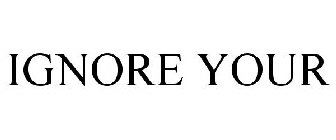 IGNORE YOUR