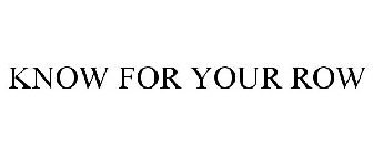 KNOW FOR YOUR ROW