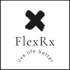 X FLEX RX LIVE LIFE BETTER