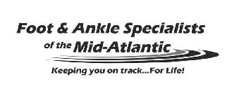 FOOT & ANKLE SPECIALISTS OF THE MID-ATLANTIC KEEPING YOU ON TRACK...FOR LIFE!