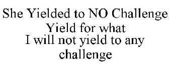 SHE YIELDED TO NO CHALLENGE YIELD FOR WHAT I WILL NOT YIELD TO ANY CHALLENGE