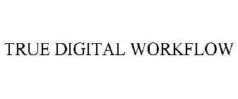 TRUE DIGITAL WORKFLOW