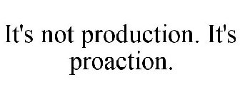 IT'S NOT PRODUCTION. IT'S PROACTION.