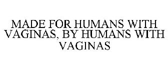 MADE BY HUMANS WITH VAGINAS FOR HUMANS WITH VAGINAS