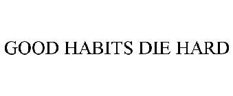 GOOD HABITS DIE HARD