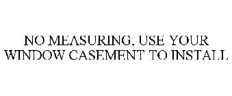 NO MEASURING, USE YOUR WINDOW CASEMENT TO INSTALL