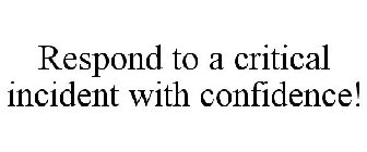 RESPOND TO A CRITICAL INCIDENT WITH CONFIDENCE!