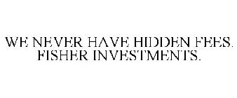 WE NEVER HAVE HIDDEN FEES. FISHER INVESTMENTS.