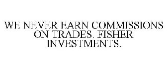 WE NEVER EARN COMMISSIONS ON TRADES. FISHER INVESTMENTS.