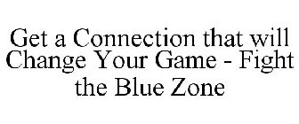 GET A CONNECTION THAT WILL CHANGE YOUR GAME - FIGHT THE BLUE ZONE