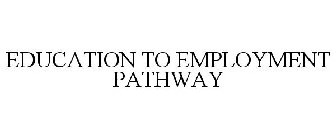 EDUCATION TO EMPLOYMENT PATHWAY
