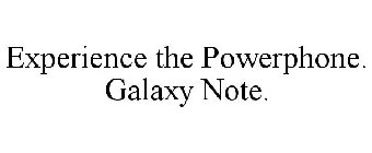 EXPERIENCE THE POWERPHONE. GALAXY NOTE.