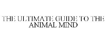 THE ULTIMATE GUIDE TO THE ANIMAL MIND