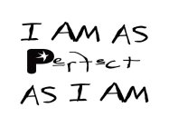 I AM AS PERFECT AS I AM