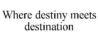 WHERE DESTINY MEETS DESTINATION