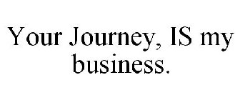YOUR JOURNEY, IS MY BUSINESS.