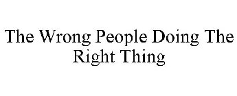 THE WRONG PEOPLE DOING THE RIGHT THING