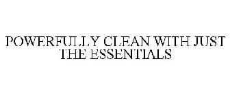 POWERFULLY CLEAN WITH JUST THE ESSENTIALS